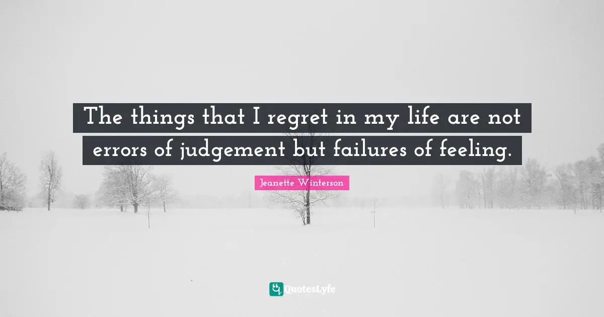 The things that I regret in my life are not errors of judgement but failures of feeling.