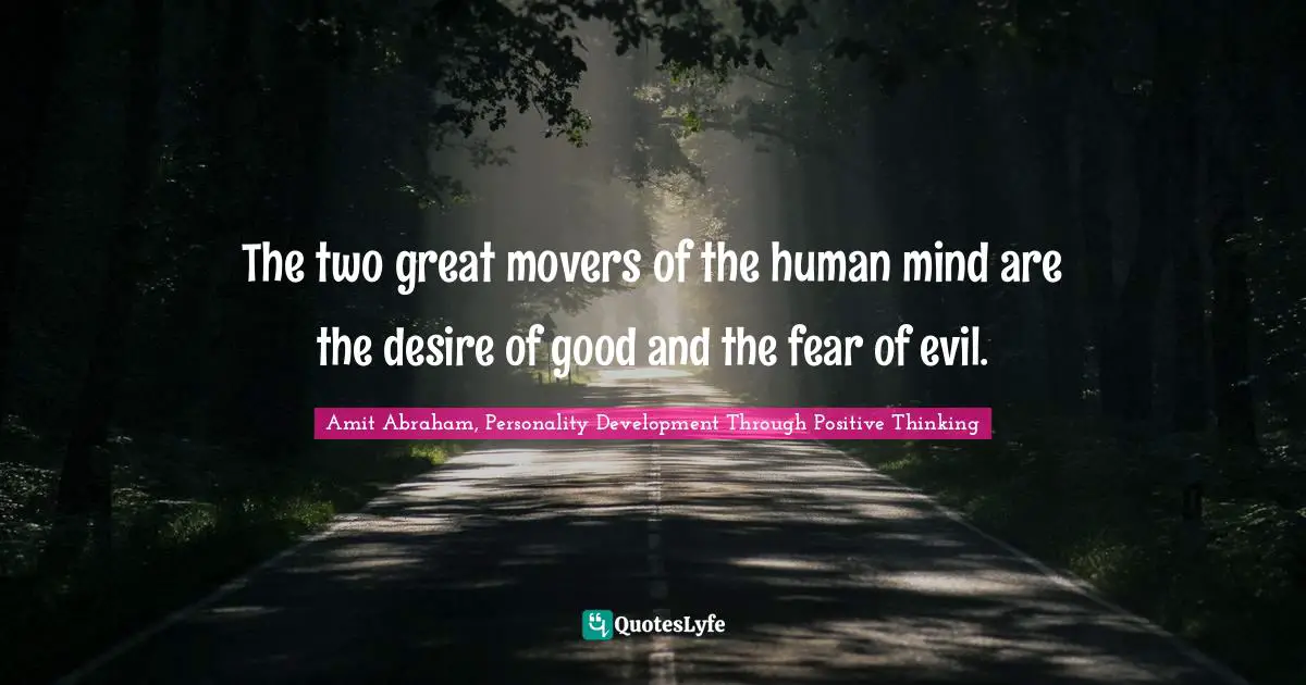 The two great movers of the human mind are the desire of good and the fear of evil.