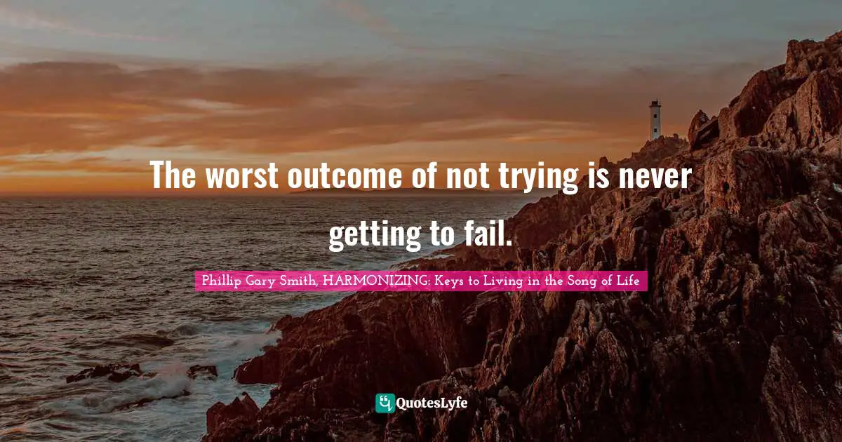 The worst outcome of not trying is never getting to fail.