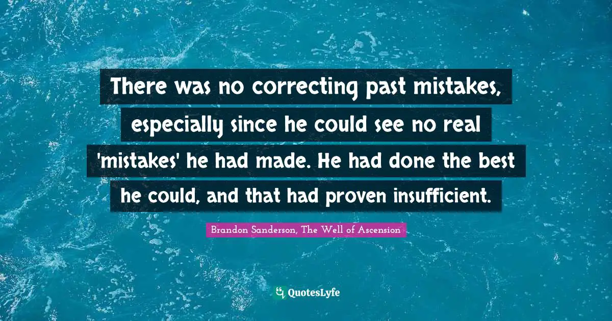 There was no correcting past mistakes, especially since he could see no real 'mistakes' he had made. He had done the best he could, and that had proven insufficient.