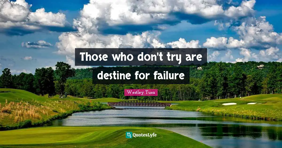 Those who don't try are destine for failure