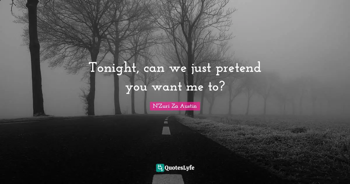 Tonight, can we just pretend you want me to?