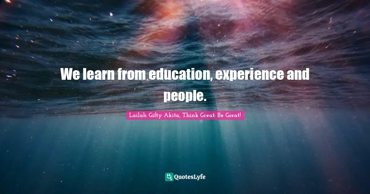 We learn from education, experience and people.