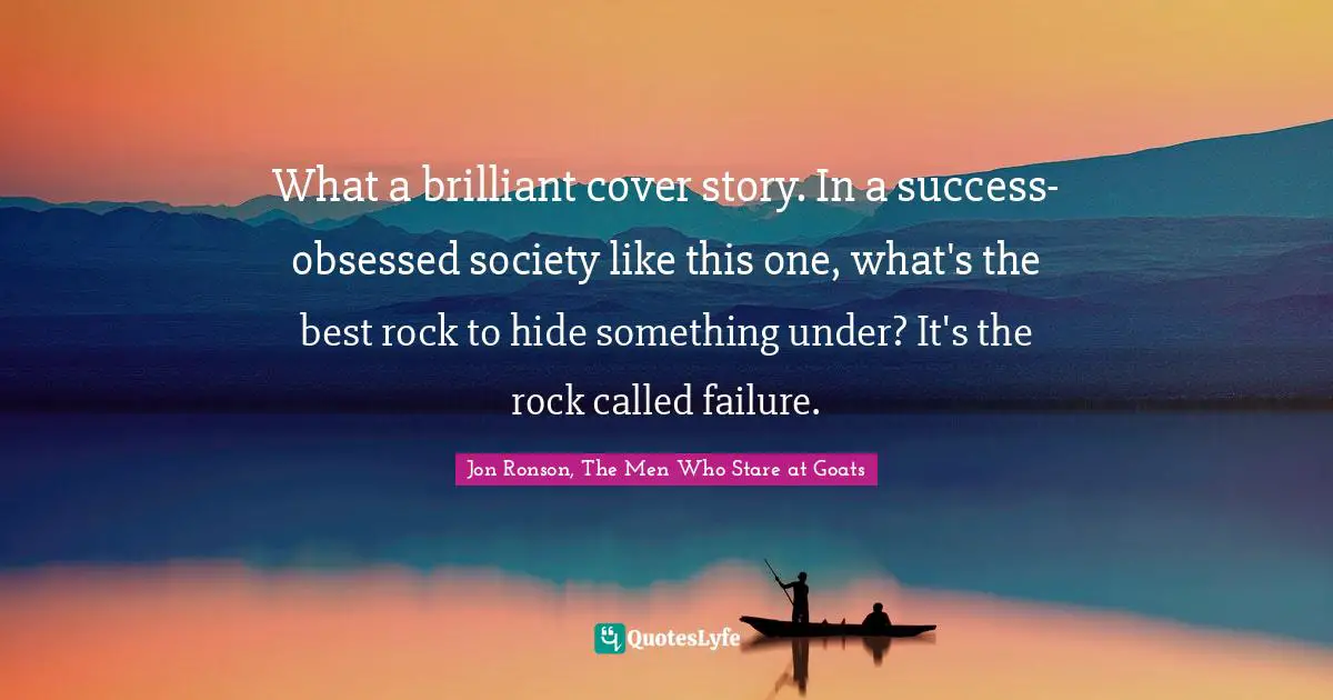 What a brilliant cover story. In a success-obsessed society like this one, what's the best rock to hide something under? It's the rock called failure.