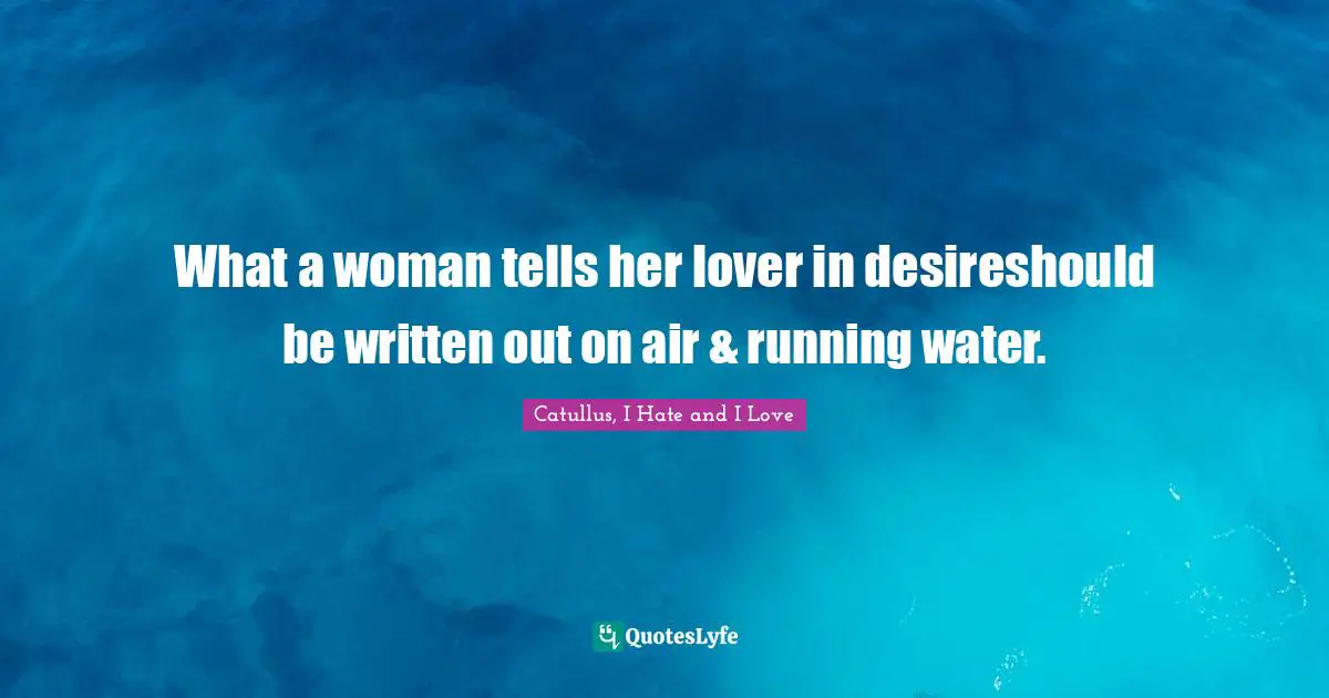 Catullus Quotes: "What a woman tells her lover in desireshould be written out on air & running water."