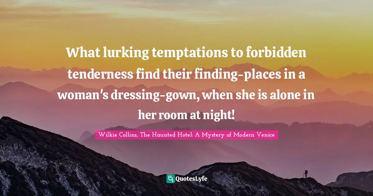What lurking temptations to forbidden tenderness find their finding-places in a woman's dressing-gown, when she is alone in her room at night!