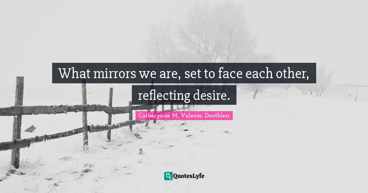 Catherynne M. Valente, Deathless Quotes: "What mirrors we are, set to face each other, reflecting desire."