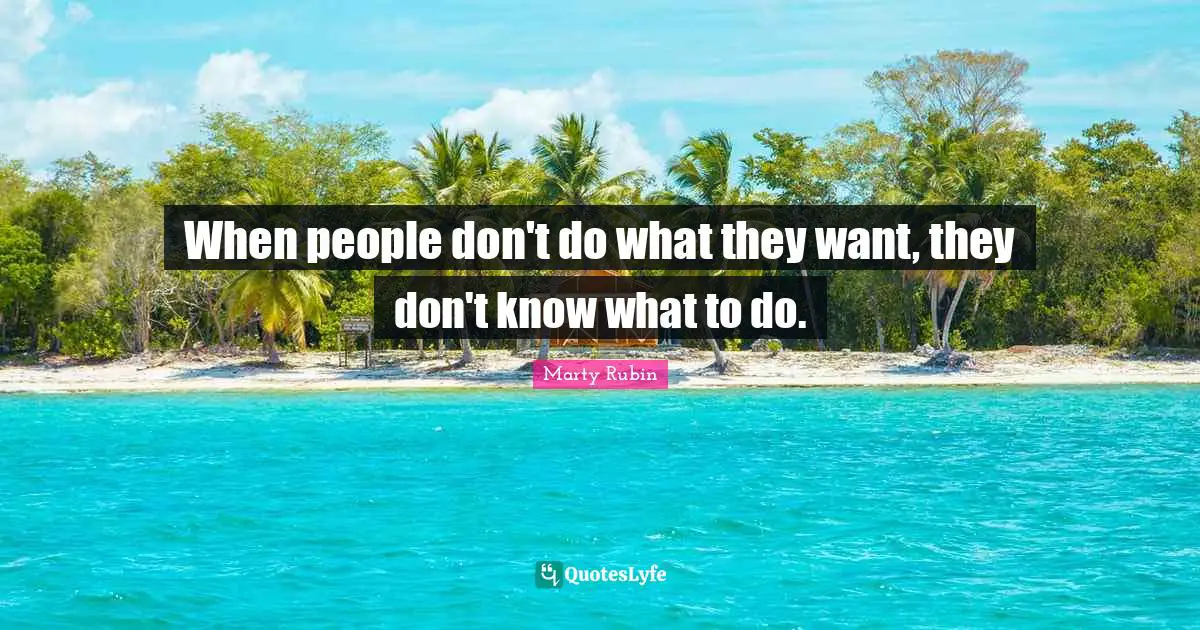 When people don't do what they want, they don't know what to do.