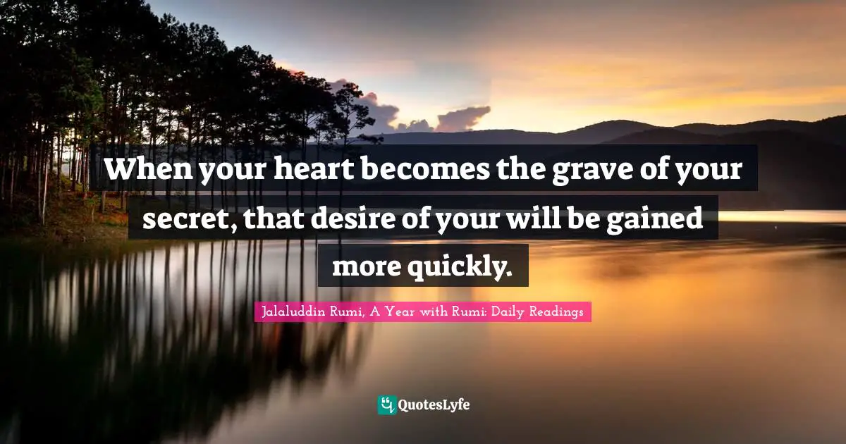 When your heart becomes the grave of your secret, that desire of your will be gained more quickly.
