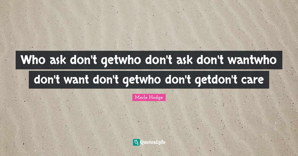 Who ask don't getwho don't ask don't wantwho don't want don't getwho don't getdon't care