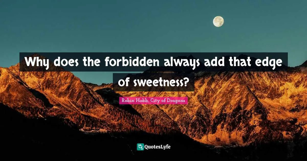 Why does the forbidden always add that edge of sweetness?
