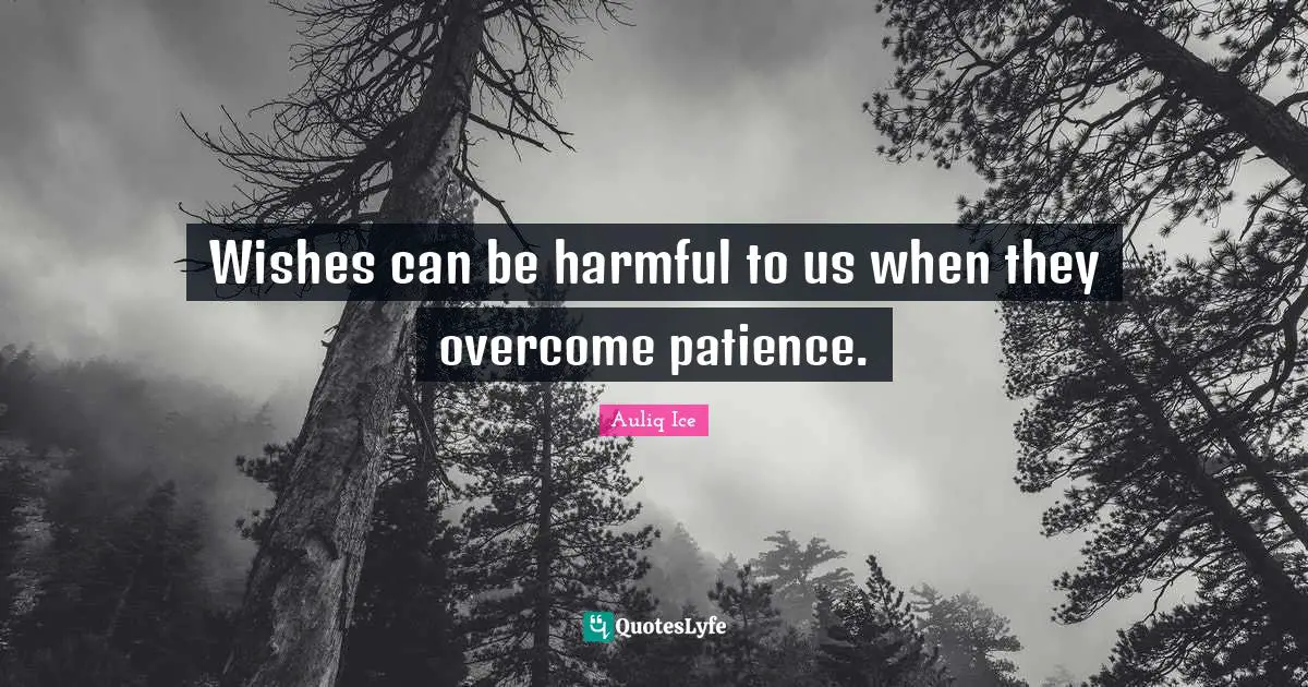 Wishes can be harmful to us when they overcome patience.