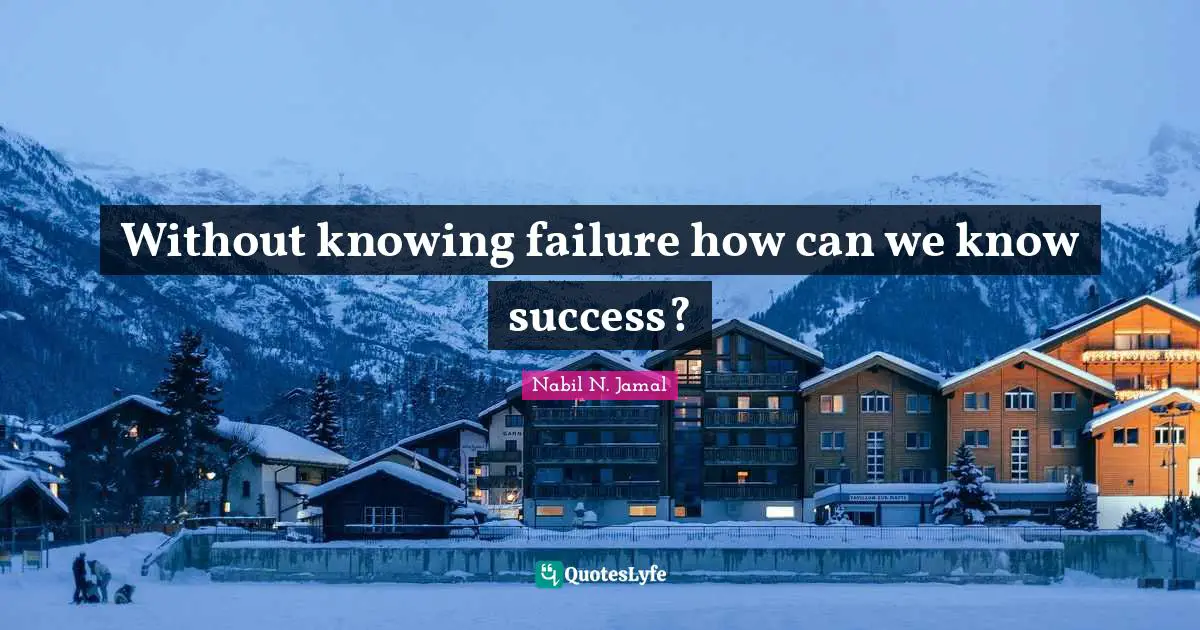 Without knowing failure how can we know success?