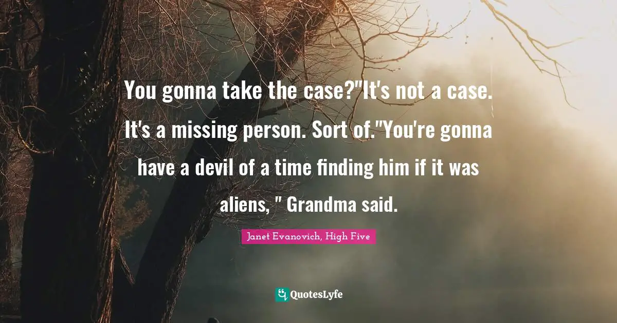 Janet Evanovich, High Five Quotes: "You gonna take the case?"It's not a case. It's a missing person. Sort of."You're gonna have a devil of a time finding him if it was aliens, " Grandma said."