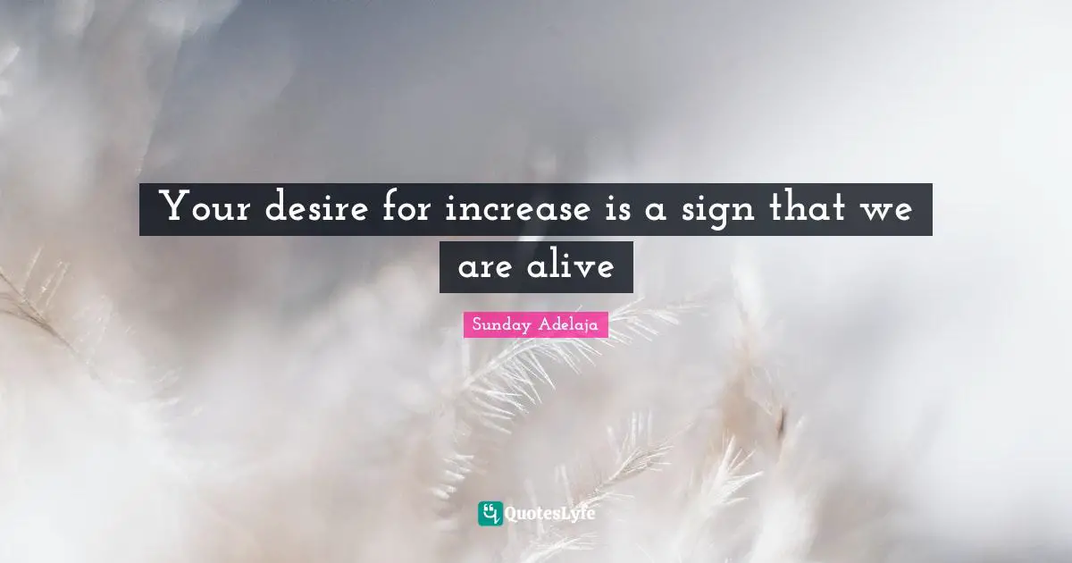 Your desire for increase is a sign that we are alive