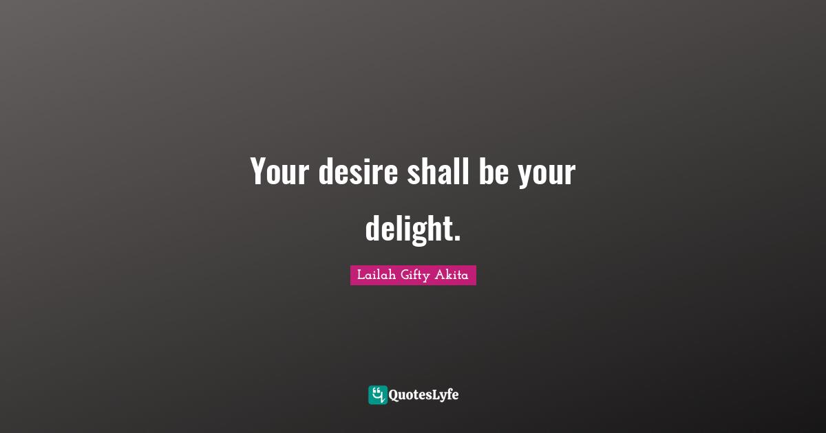 Your desire shall be your delight.