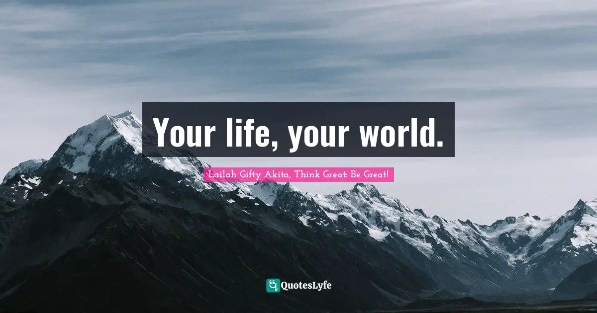 Persistent Effort Quotes: "Your life, your world."