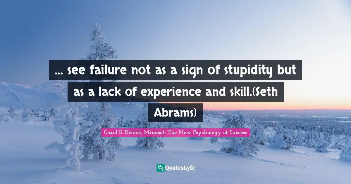 Carol S. Dweck Quotes: "… see failure not as a sign of stupidity but as a lack of experience and skill.(Seth Abrams)"