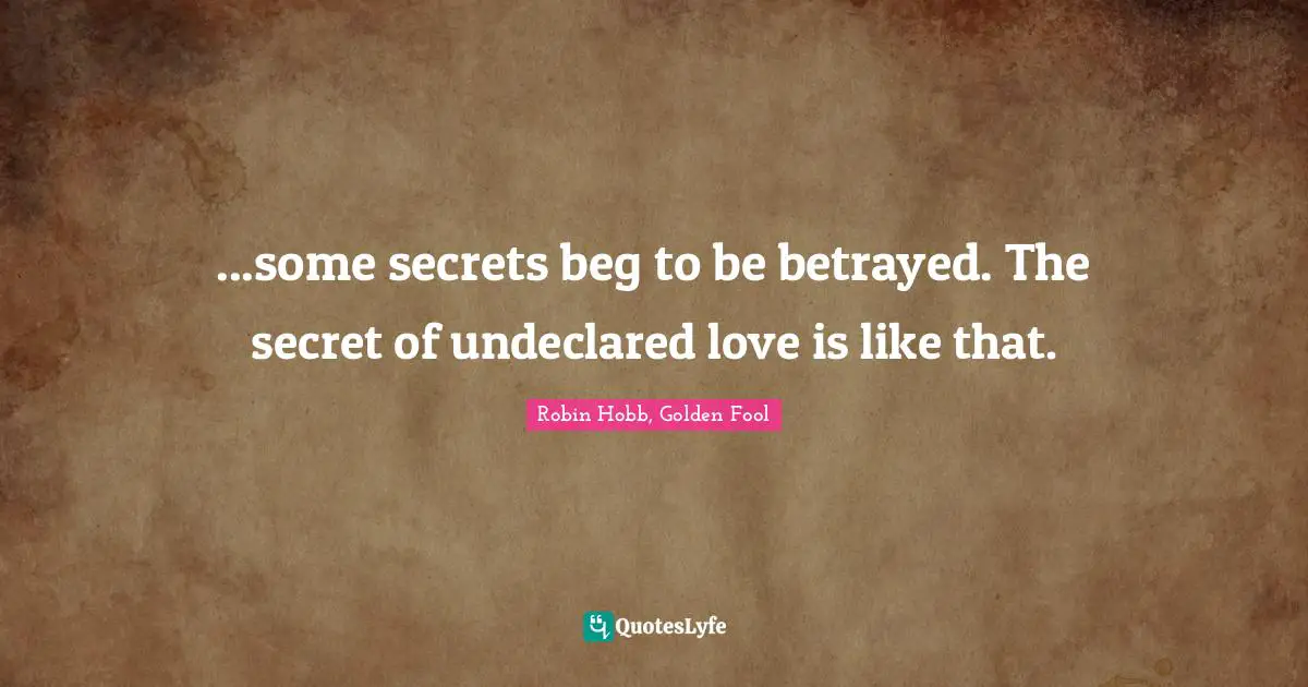 ...some secrets beg to be betrayed. The secret of undeclared love is like that.