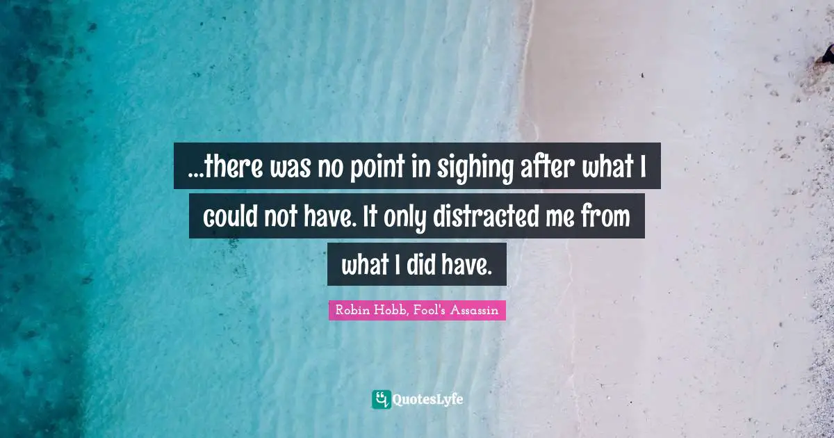 Reminiscence Quotes: "...there was no point in sighing after what I could not have. It only distracted me from what I did have."
