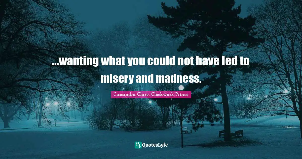 ...wanting what you could not have led to misery and madness.