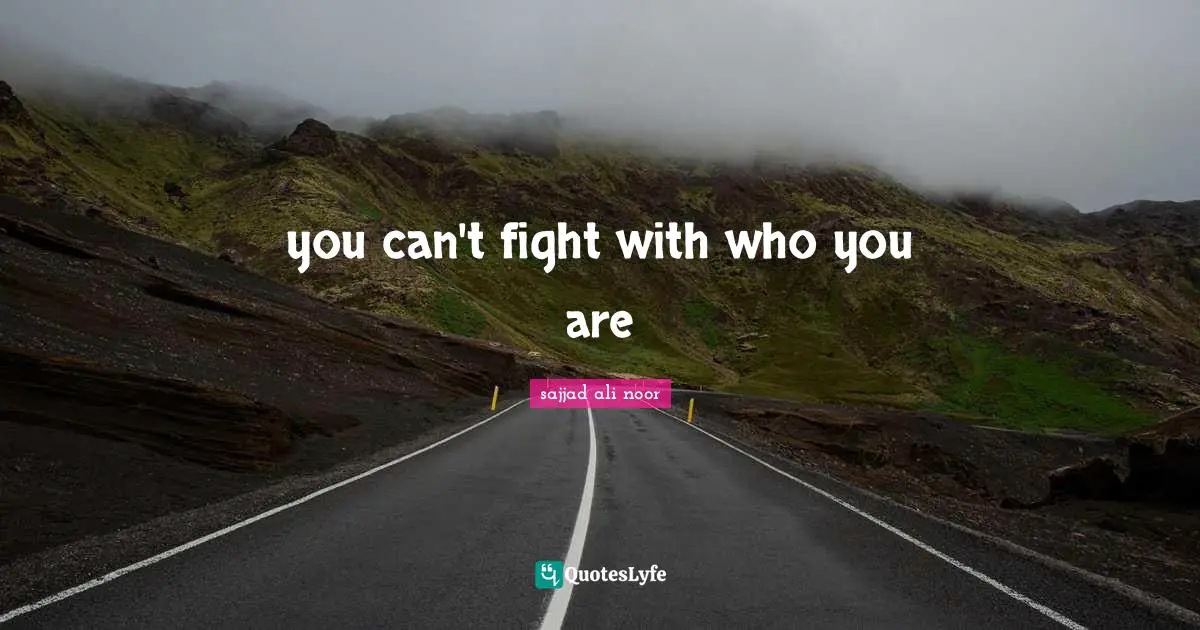 you can't fight with who you are