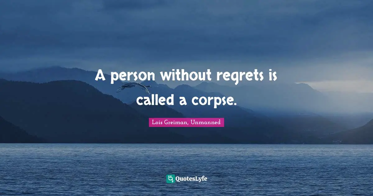 A person without regrets is called a corpse.