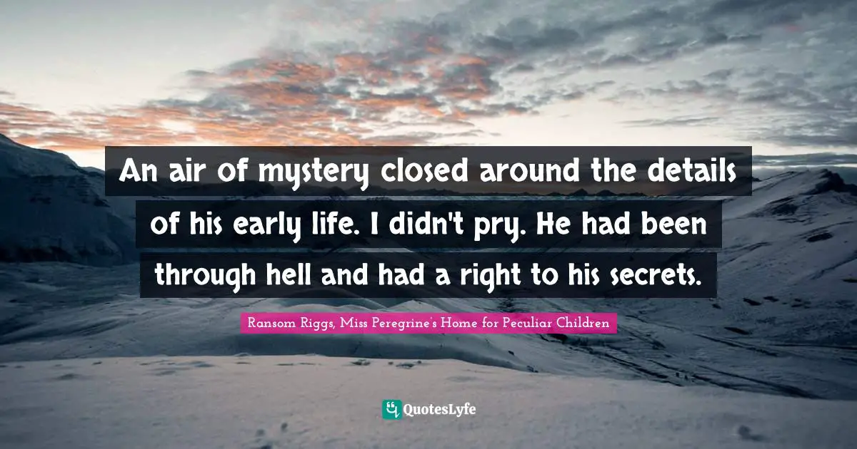 An air of mystery closed around the details of his early life. I didn't pry. He had been through hell and had a right to his secrets.