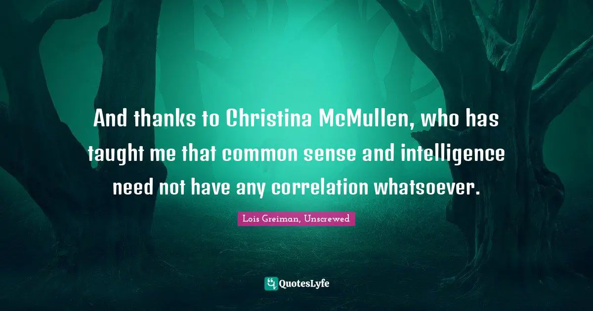 And thanks to Christina McMullen, who has taught me that common sense and intelligence need not have any correlation whatsoever.
