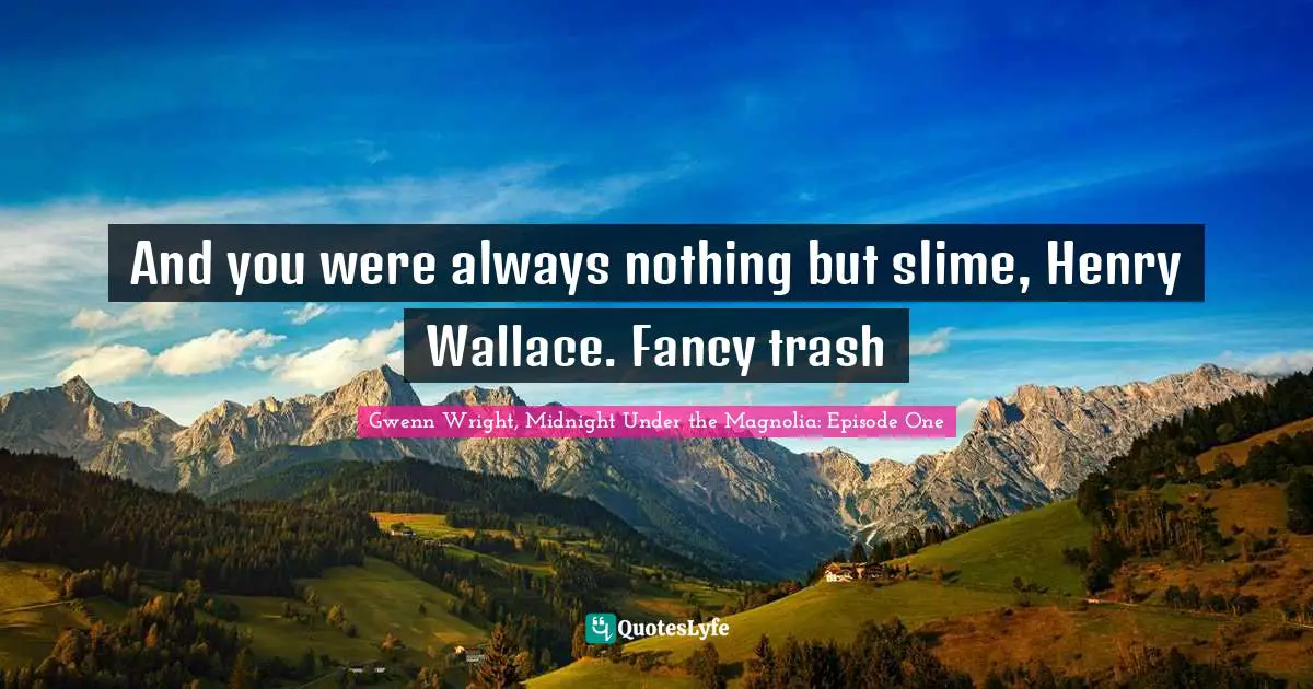 S E Grove Quotes: "And you were always nothing but slime, Henry Wallace. Fancy trash"