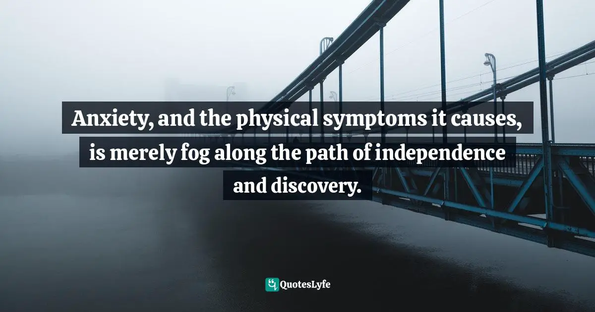 Charles F. Glassman, Brain Drain   The Breakthrough That Will Change Your Life Quotes: "Anxiety, and the physical symptoms it causes, is merely fog along the path of independence and discovery."