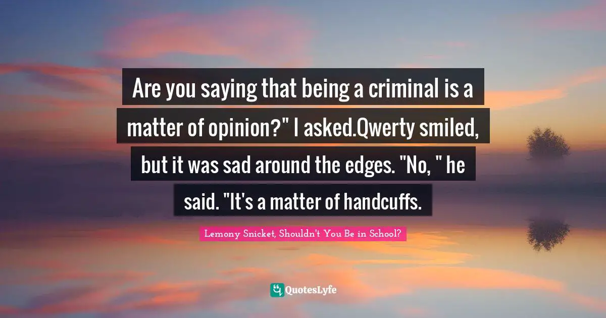 Are you saying that being a criminal is a matter of opinion?" I asked.Qwerty smiled, but it was sad around the edges. "No, " he said. "It's a matter of handcuffs.
