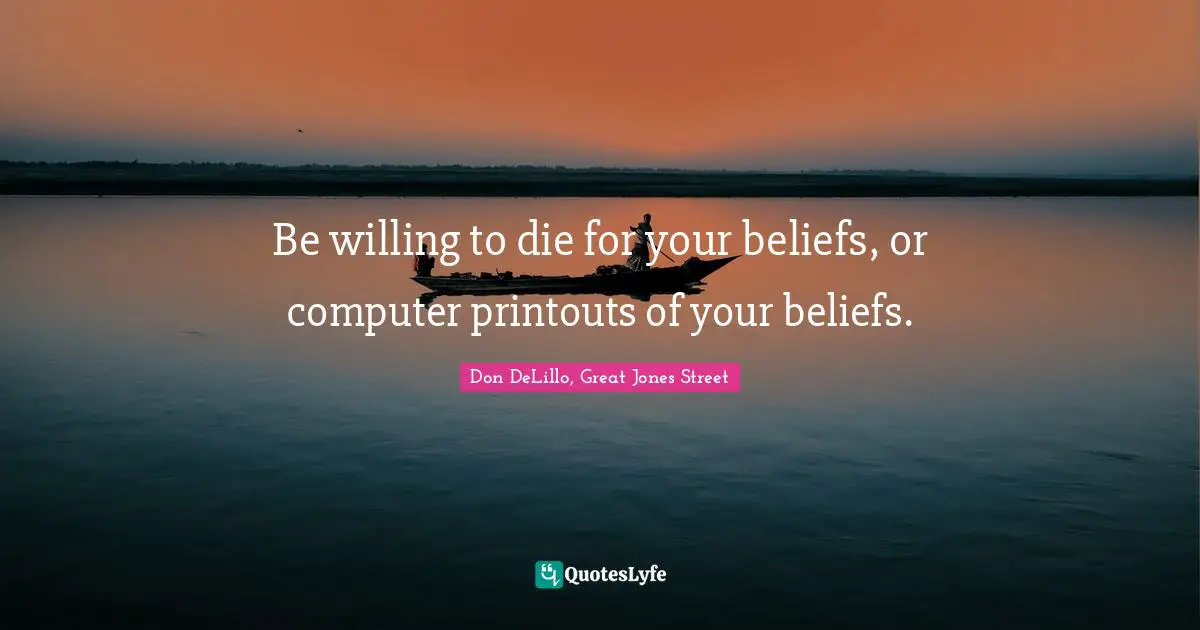 Be willing to die for your beliefs, or computer printouts of your beliefs.