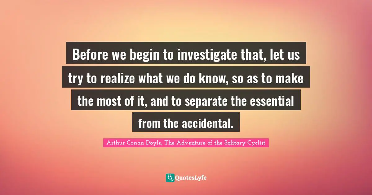 Before we begin to investigate that, let us try to realize what we do know, so as to make the most of it, and to separate the essential from the accidental.
