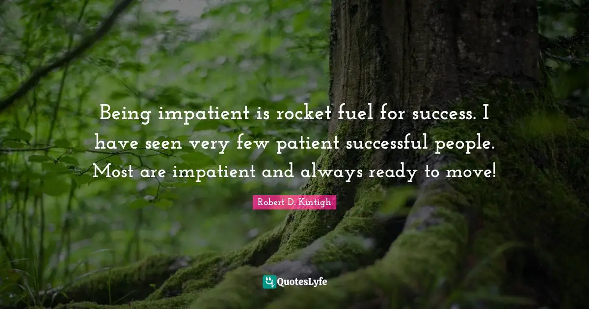 Robert Quotes: "Being impatient is rocket fuel for success. I have seen very few patient successful people. Most are impatient and always ready to move!"