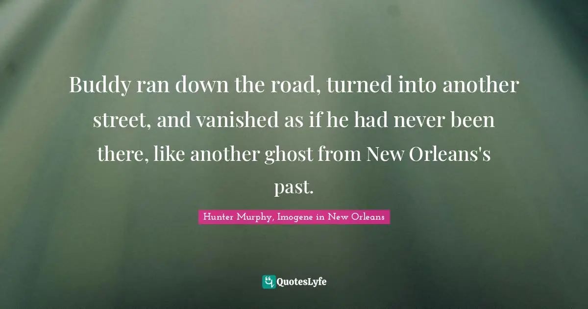 Buddy ran down the road, turned into another street, and vanished as if he had never been there, like another ghost from New Orleans's past.