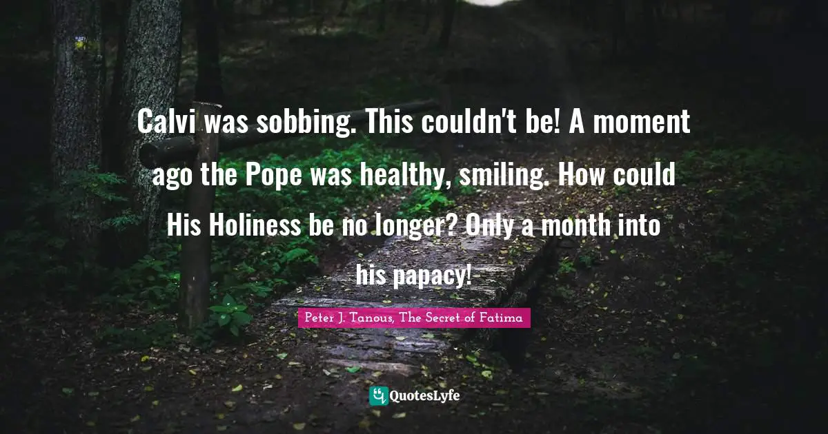 Calvi was sobbing. This couldn't be! A moment ago the Pope was healthy, smiling. How could His Holiness be no longer? Only a month into his papacy!