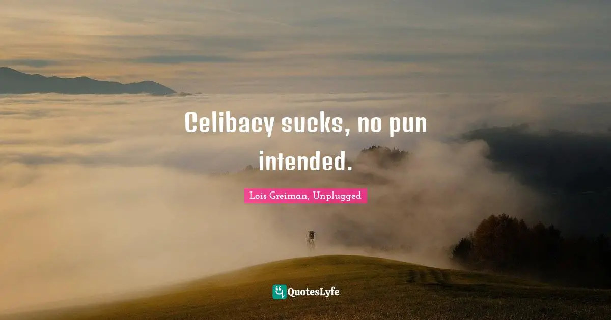 Celibacy sucks, no pun intended.
