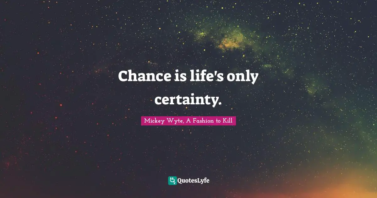 Chance is life's only certainty.