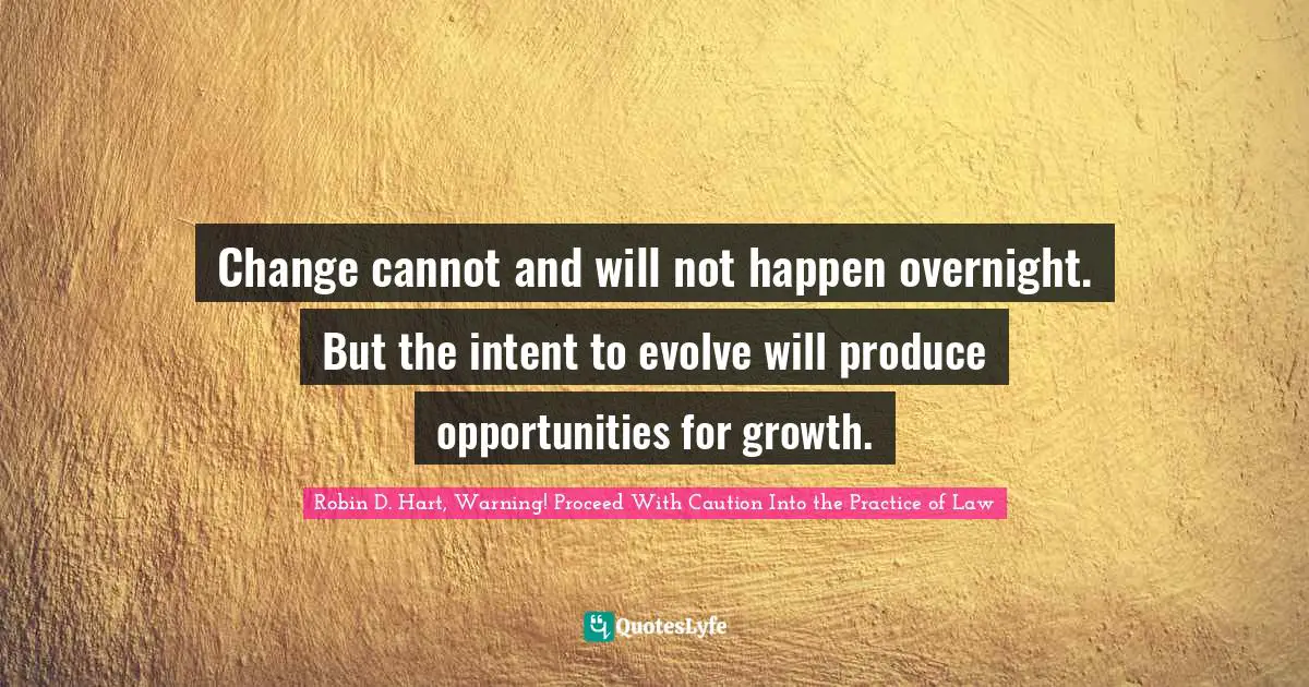 Change cannot and will not happen overnight. But the intent to evolve will produce opportunities for growth.