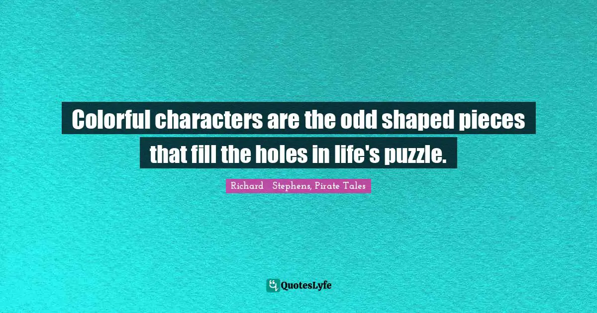 Colorful characters are the odd shaped pieces that fill the holes in life's puzzle.
