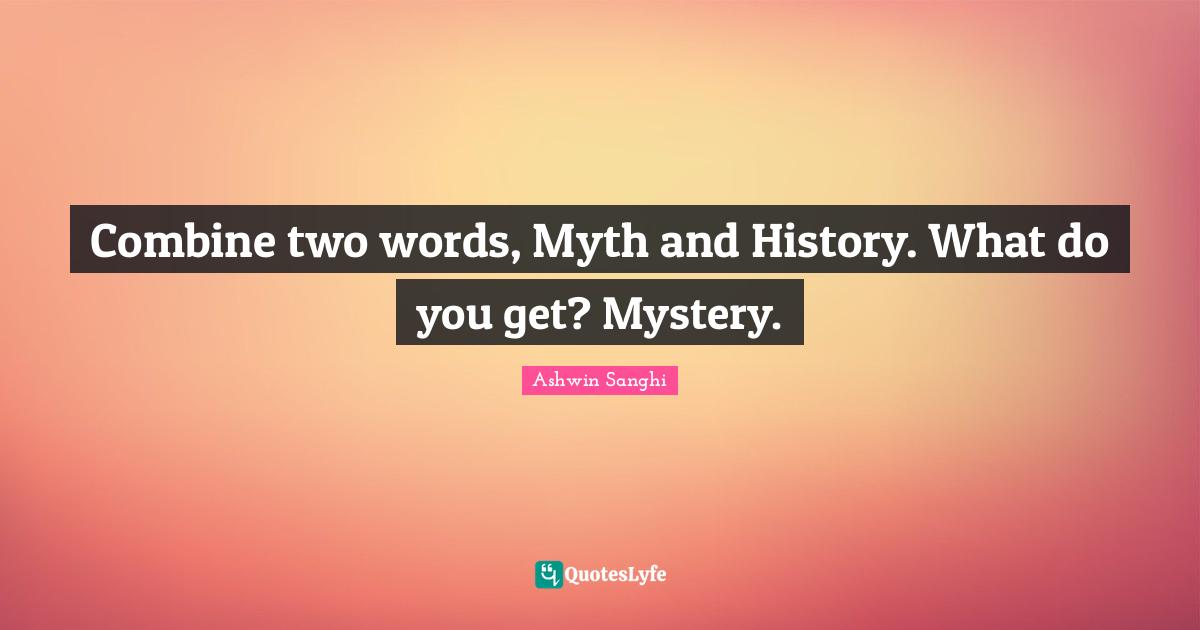 Combine two words, Myth and History. What do you get? Mystery.