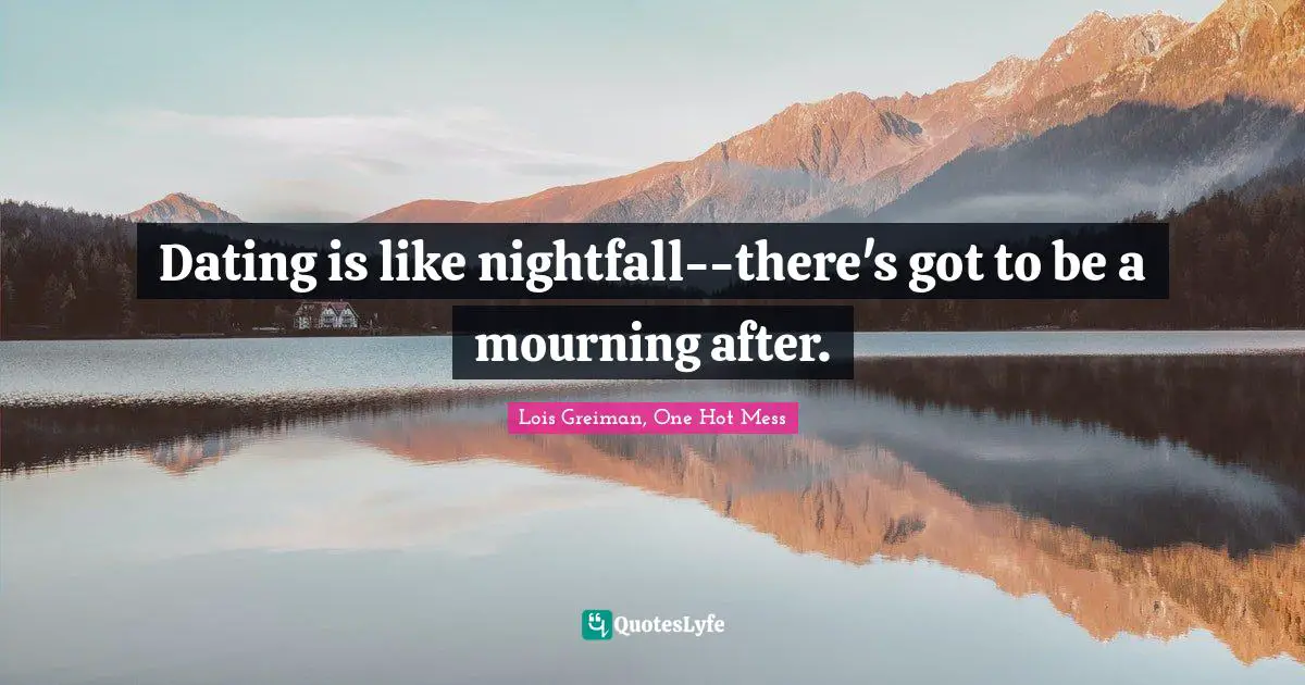 Dating is like nightfall--there's got to be a mourning after.