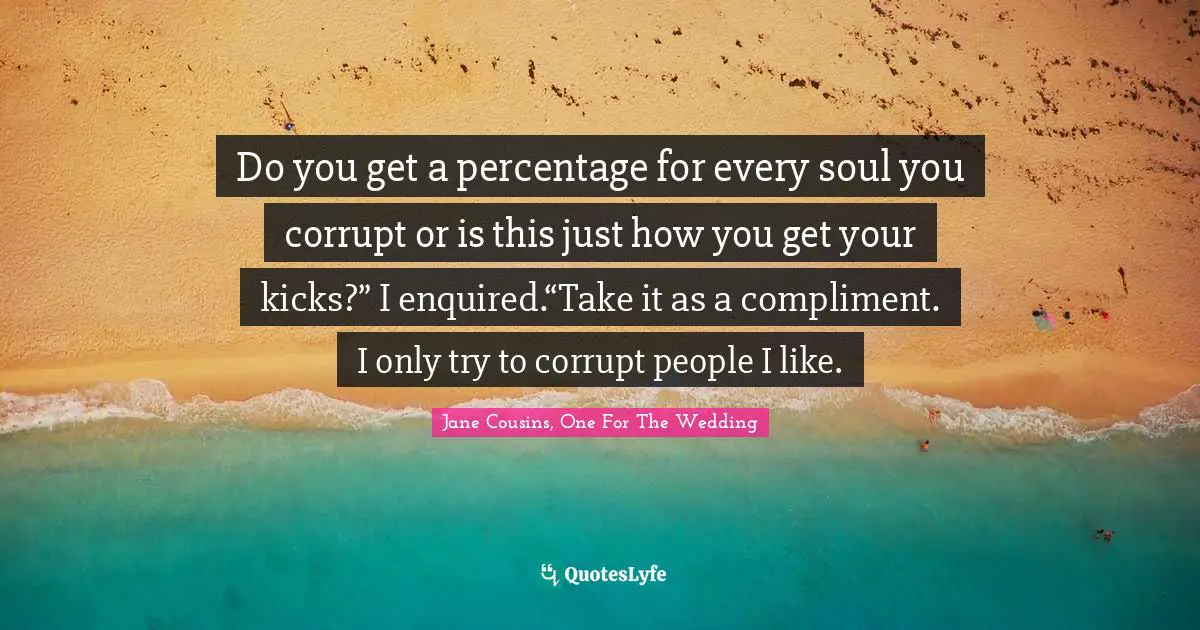 Do you get a percentage for every soul you corrupt or is this just how you get your kicks?” I enquired.“Take it as a compliment. I only try to corrupt people I like.
