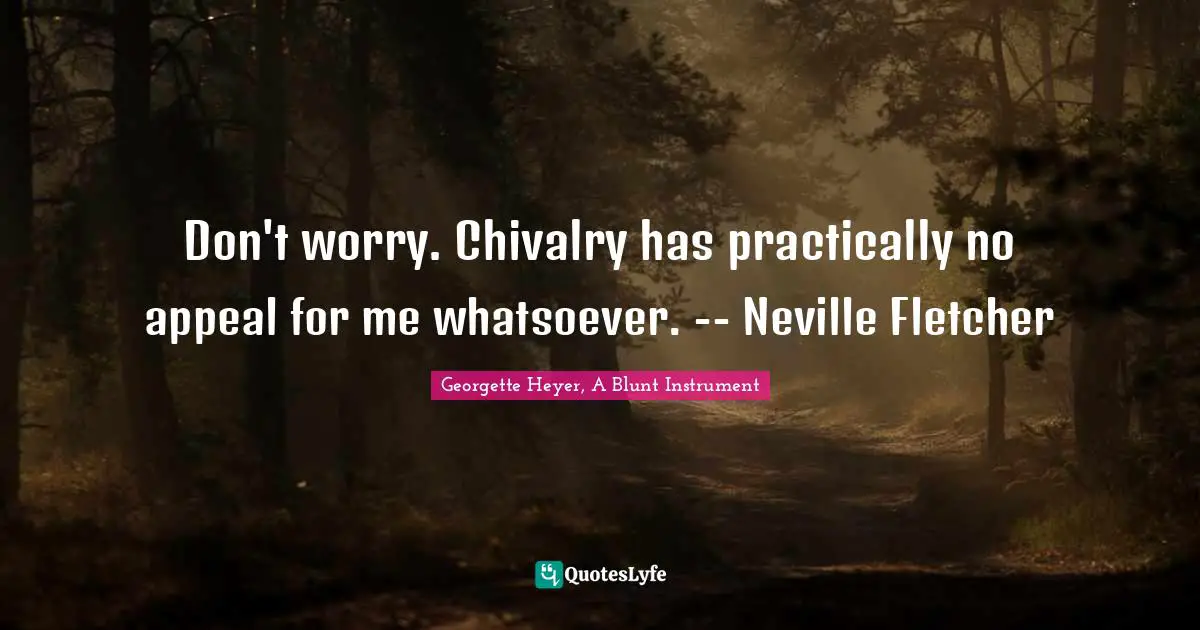 Don't worry. Chivalry has practically no appeal for me whatsoever. -- Neville Fletcher