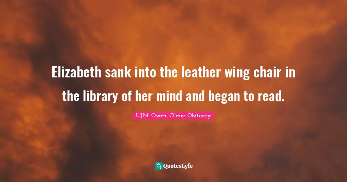 Elizabeth sank into the leather wing chair in the library of her mind and began to read.