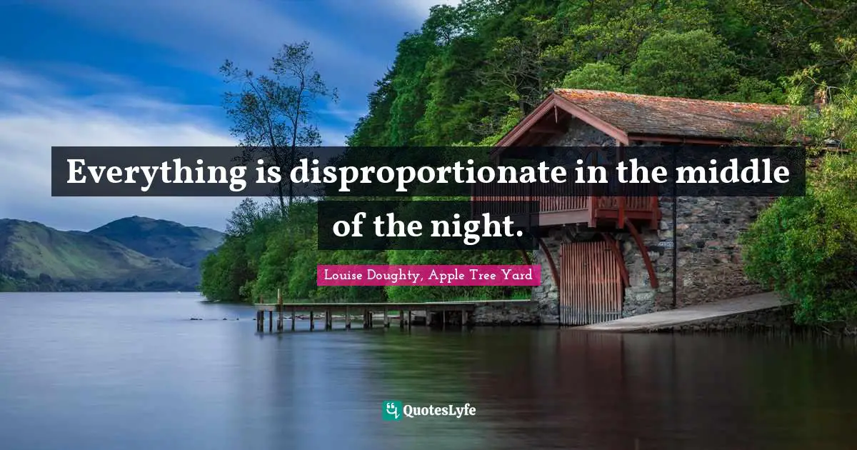 Everything is disproportionate in the middle of the night.