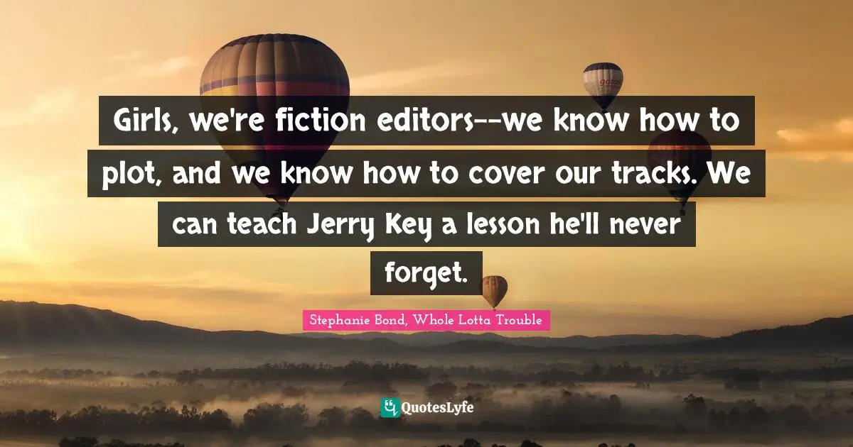 Girls, we're fiction editors--we know how to plot, and we know how to cover our tracks. We can teach Jerry Key a lesson he'll never forget.