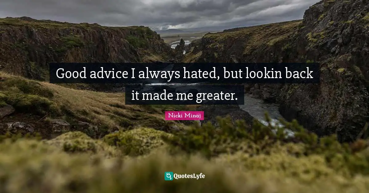Advice Quotes: "Good advice I always hated, but lookin back it made me greater."