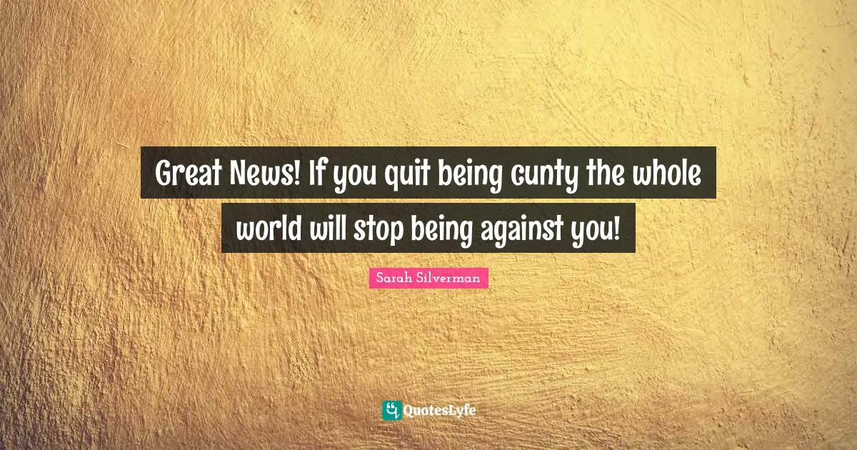 Great News! If you quit being cunty the whole world will stop being against you!